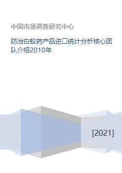 防治白蚁药产品进口统计分析核心团队介绍2010年